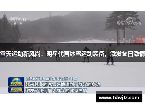 雪天运动新风尚：明星代言冰雪运动装备，激发冬日激情
