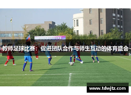 教师足球比赛：促进团队合作与师生互动的体育盛会